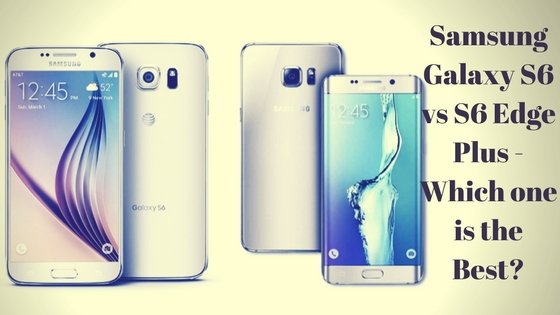 Samsung Galaxy S6 vs S6 Edge Plus -Which one is the Best_